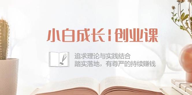 （10603期）小白成长|创业课：追求理论与实践结合，踏实落地，有尊严的持续赚钱-42节|无忧资源社