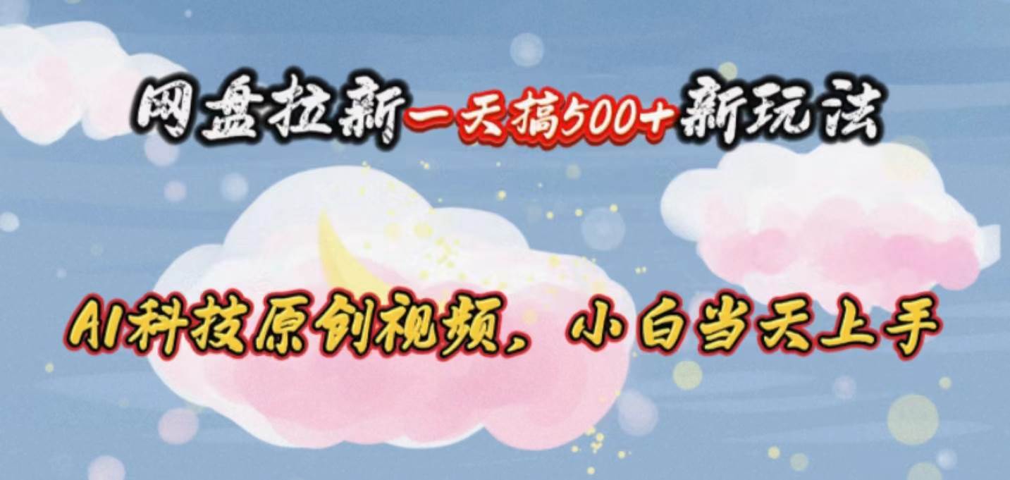 （10790期）网盘拉新一天搞500新玩法，Ai科技原创视频，小白当天上手|无忧资源社