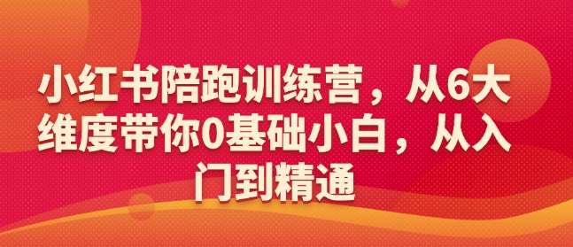 小红书陪跑训练营，从6大维度带你0基础小白，从入门到精通|无忧资源社
