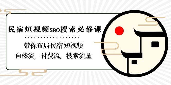 民宿短视频seo搜索必修课：带你布局民宿短视频自然流，付费流，搜索流量|无忧资源社