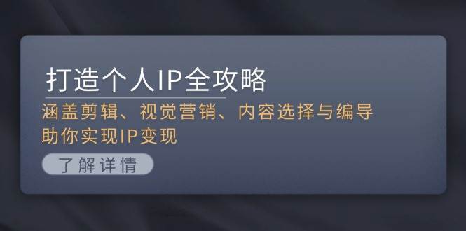 打造个人IP全攻略：涵盖剪辑、视觉营销、内容选择与编导，助你实现IP变现|无忧资源社