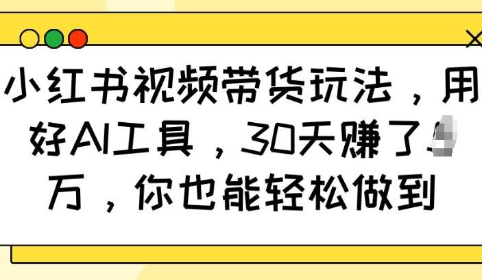 小红书视频带货玩法，用好AI工具，30天收益过W，你也能轻松做到|无忧资源社