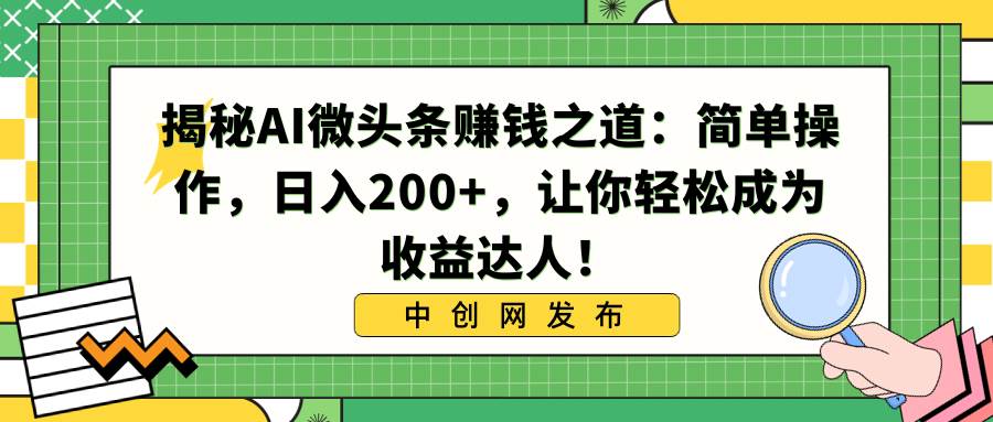 （8664期）揭秘AI微头条赚钱之道：简单操作，日入200+，让你轻松成为收益达人！|无忧资源社
