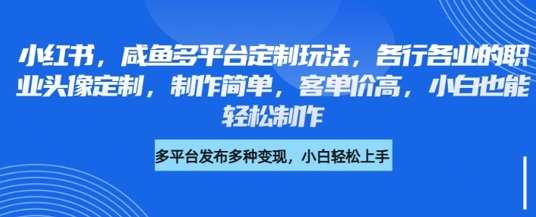 小红书咸鱼多平台定制玩法，各行各业的职业头像定制，制作简单，客单价高，小白也能轻松制作|无忧资源社