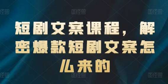 短剧文案课程，解密爆款短剧文案怎么来的|无忧资源社