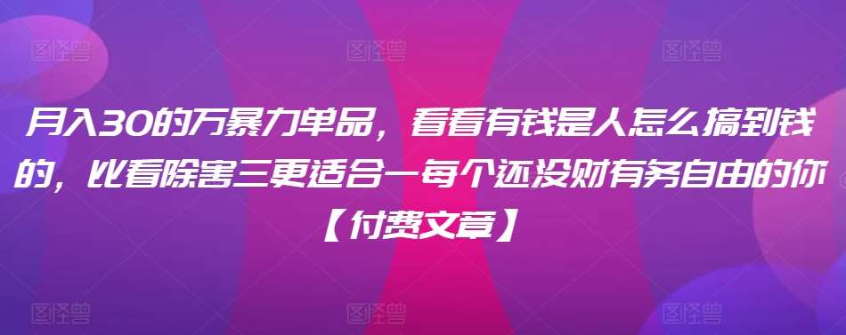 ​月入30‮的万‬暴力单品，​‮看看‬有钱‮是人‬怎么搞到钱的，比看除‮害三‬更适合‮一每‬个还没‮财有‬务自由的你【付费文章】|无忧资源社