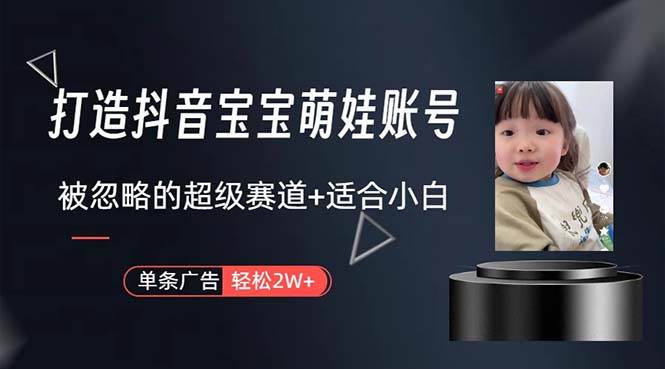 （10458期）打造抖音宝宝账号，一条广告2W，大部分人忽略的超级赛道，小白简单入手|无忧资源社