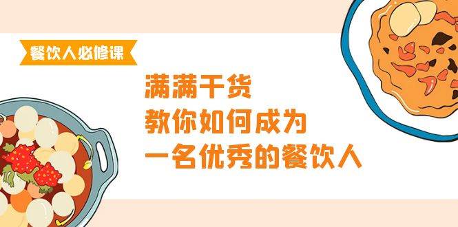 （9884期）餐饮人必修课，满满干货，教你如何成为一名优秀的餐饮人（47节课）|无忧资源社