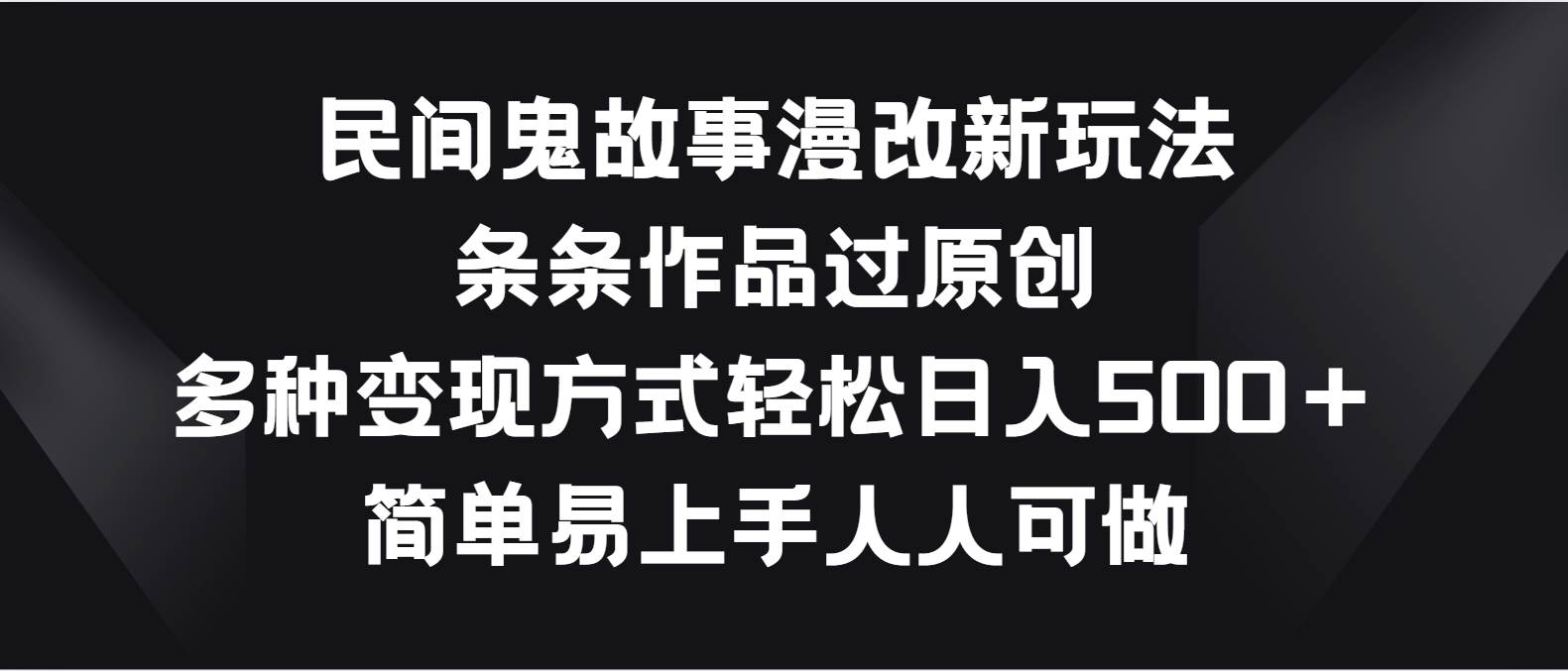 民间鬼故事漫改新玩法，条条作品过原创，多种变现方式轻松日入500＋|无忧资源社