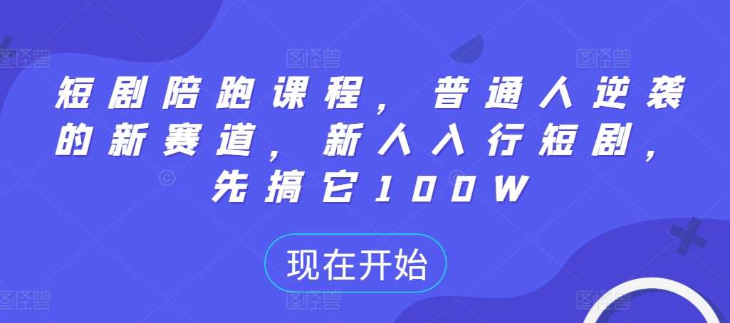 短剧陪跑课程，普通人逆袭的新赛道，新人入行短剧，先搞它100W|无忧资源社
