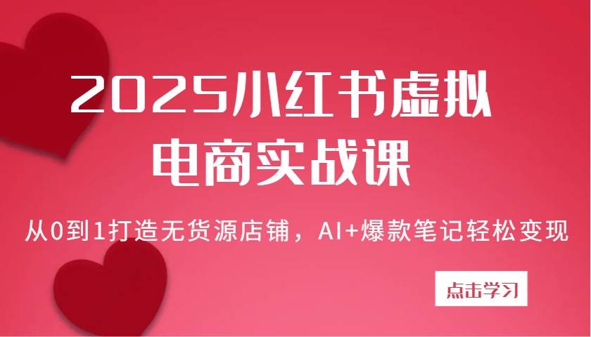 2025小红书虚拟电商实战课：从0到1打造无货源店铺，AI+爆款笔记轻松变现|无忧资源社