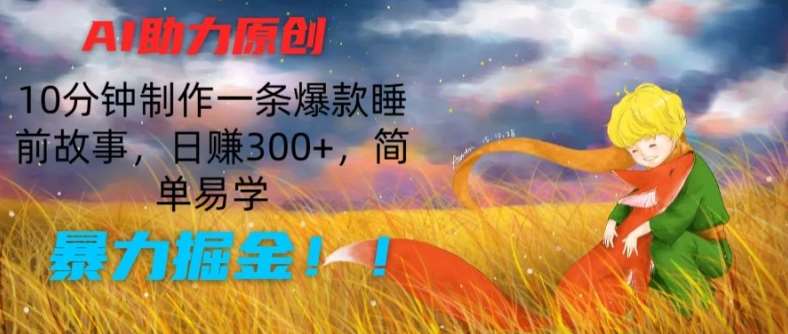 AI助力原创：10分钟制作一条爆款睡前故事，日赚300+，简单易学，暴力掘金【揭秘】|无忧资源社
