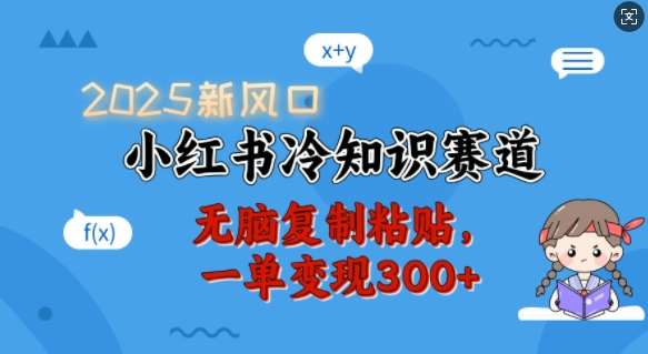 2025新风口，小红书冷知识赛道，无脑复制粘贴，一单变现300+|无忧资源社