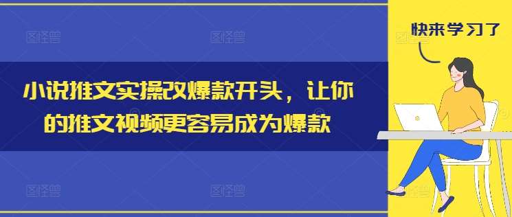 小说推文实操改爆款开头，让你的推文视频更容易成为爆款|无忧资源社