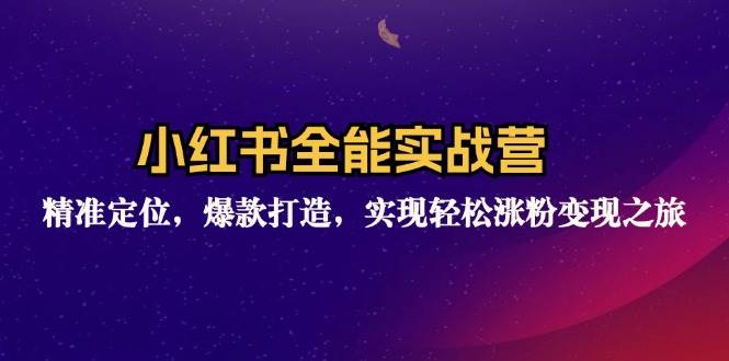 （12235期）小红书全能实战营：精准定位，爆款打造，实现轻松涨粉变现之旅|无忧资源社