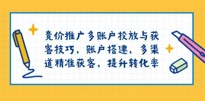 竞价推广多账户投放与获客技巧，账户搭建，多渠道精准获客，提升转化率|无忧资源社