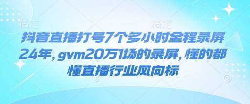 抖音直播打号7个多小时全程录屏24年，gvm20万1场的录屏，懂的都懂直播行业风向标|无忧资源社