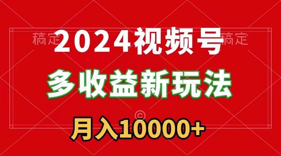 （8994期）2024视频号多收益新玩法，每天5分钟，月入1w+，新手小白都能简单上手|无忧资源社