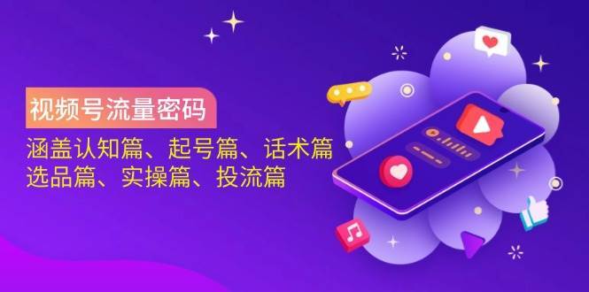 视频号流量密码：涵盖认知篇、起号篇、话术篇、选品篇、实操篇、投流篇|无忧资源社