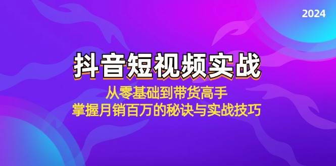 抖音短视频实战：从零基础到带货高手，掌握月销百万的秘诀与实战技巧|无忧资源社