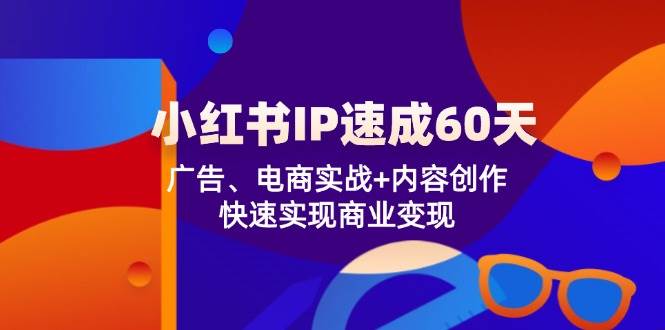 小红书IP速成60天：广告、电商实战+内容创作，快速实现商业变现|无忧资源社