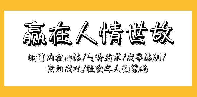 （9959期）赢在-人情世故：财富内在心法/气势道术/成事法则/走向成功/社交与人情策略|无忧资源社