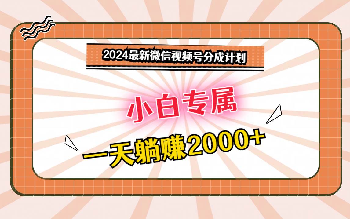 2024最新微信视频号分成计划，对新人友好，一天躺赚2000+|无忧资源社