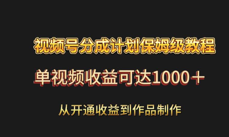 视频号分成计划保姆级教程：从开通收益到作品制作，单视频收益可达1000＋|无忧资源社
