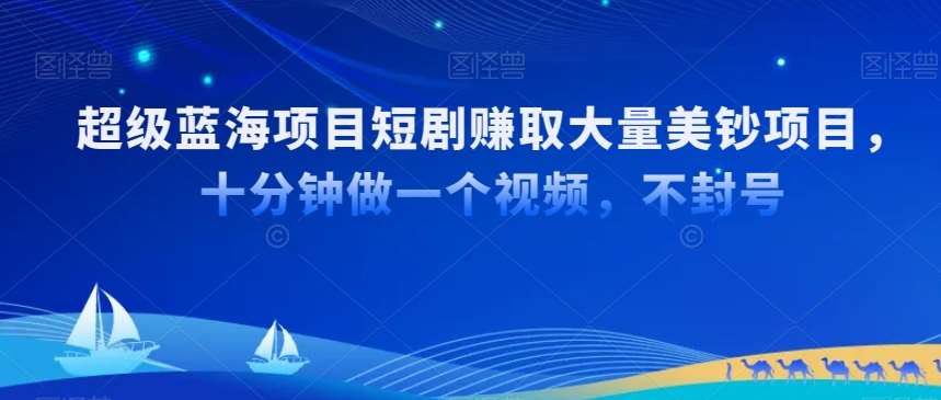 超级蓝海项目短剧赚取大量美钞项目，国内短剧出海tk赚美钞，十分钟做一个视频【揭秘】|无忧资源社