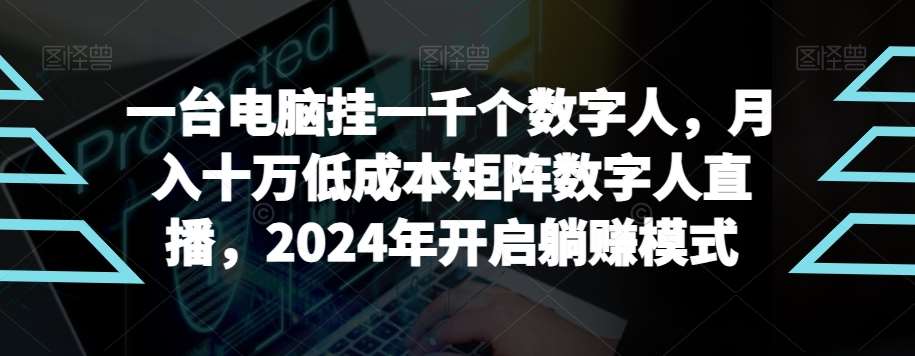 【超级蓝海项目】一台电脑挂一千个数字人，月入十万低成本矩阵数字人直播，2024年开启躺赚模式【揭秘】|无忧资源社