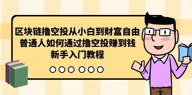 （10098期）区块链撸空投从小白到财富自由，普通人如何通过撸空投赚钱，新手入门教程|无忧资源社