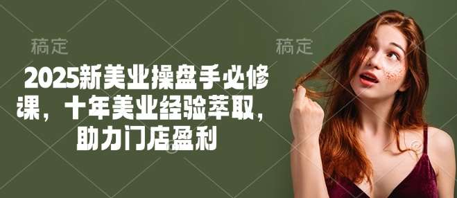 2025新美业操盘手必修课，十年美业经验萃取，助力门店盈利|无忧资源社