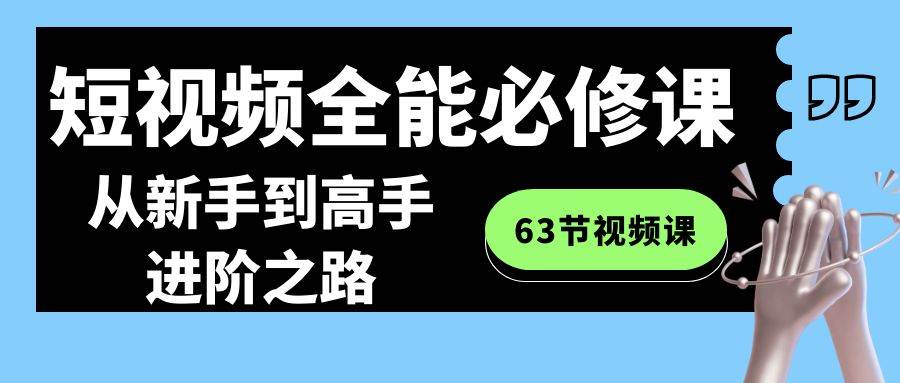 （8949期）短视频-全能必修课程：从新手到高手进阶之路（63节视频课）|无忧资源社