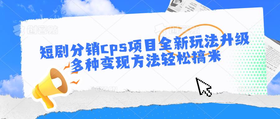 短剧分销cps项目全新玩法升级，多种变现方法轻松搞米|无忧资源社