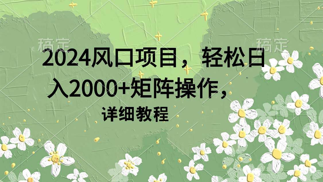 （9652期）2024风口项目，轻松日入2000+矩阵操作，详细教程|无忧资源社