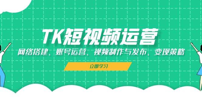 TK短视频运营：网络搭建、账号运营、视频制作与发布、变现策略|无忧资源社