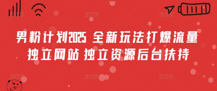 男粉计划2025  全新玩法打爆流量 独立网站 独立资源后台扶持【揭秘】|无忧资源社