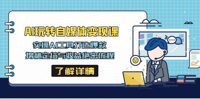 AI玩转自媒体变现课，实操AI工具打造爆款，揭秘定位与收益绝密流程|无忧资源社