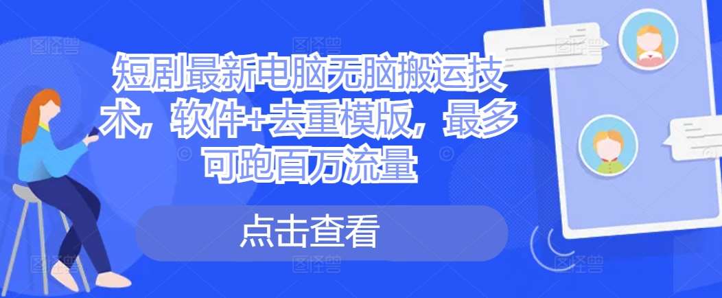 短剧最新电脑无脑搬运技术，软件+去重模版，最多可跑百万流量|无忧资源社
