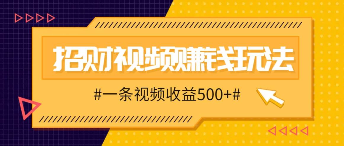 招财视频赚钱玩法，一条视频收益500+，零门槛小白也能学会|无忧资源社