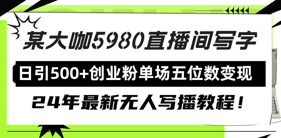 （9416期）直播间写写字日引500+创业粉，24年最新无人写播教程！单场五位数变现|无忧资源社