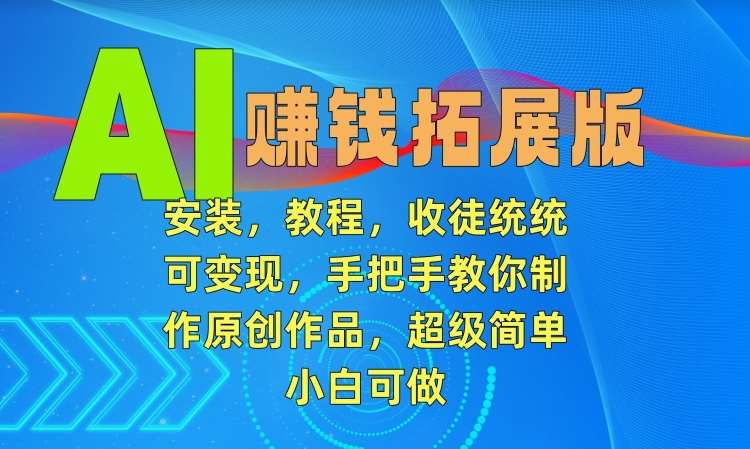 AI赚钱拓展版，安装，教程，收徒统统可变现，手把手教你制作原创作品，超级简单，小白可做【揭秘】|无忧资源社