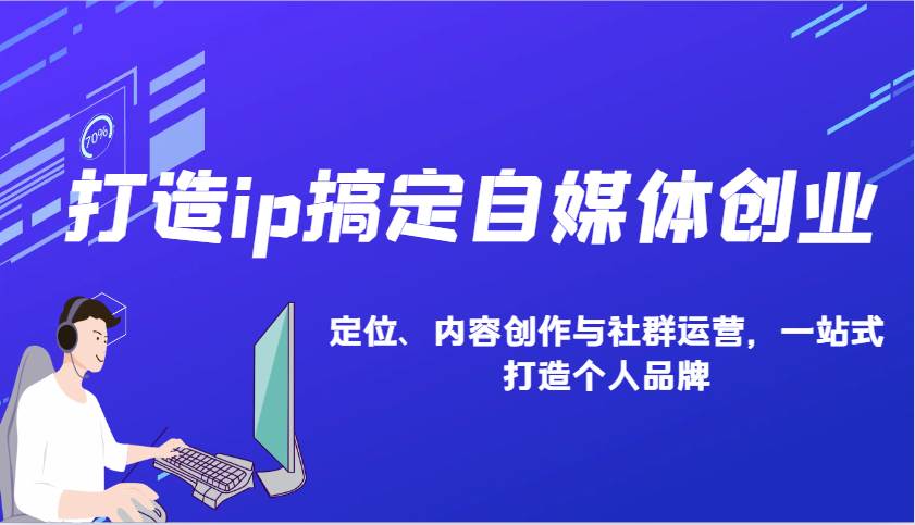 打造ip搞定自媒体创业：IP定位、内容创作与社群运营，一站式打造个人品牌|无忧资源社
