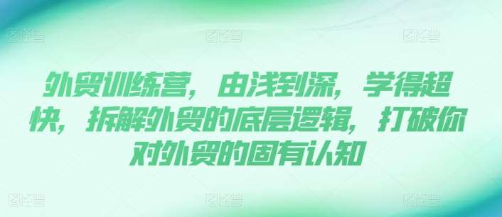 外贸训练营，由浅到深，学得超快，拆解外贸的底层逻辑，打破你对外贸的固有认知|无忧资源社
