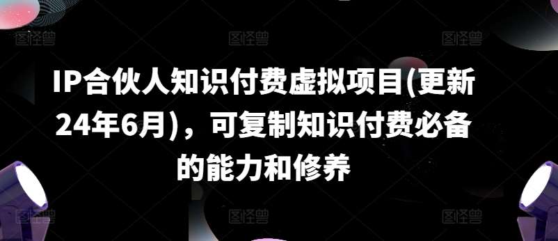 IP合伙人知识付费虚拟项目(更新24年6月)，可复制知识付费必备的能力和修养|无忧资源社