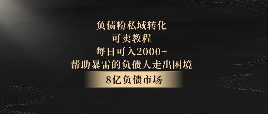 负债粉私域转化，可卖教程，每日可入2000+，无需经验|无忧资源社
