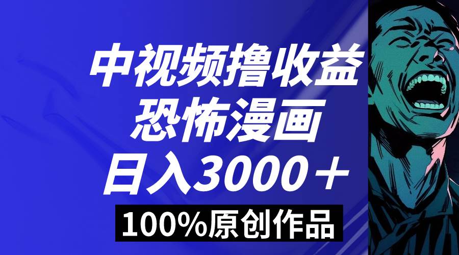 （8536期）中视频恐怖漫画暴力撸收益，日入3000＋，100%原创玩法，小白轻松上手多…|无忧资源社