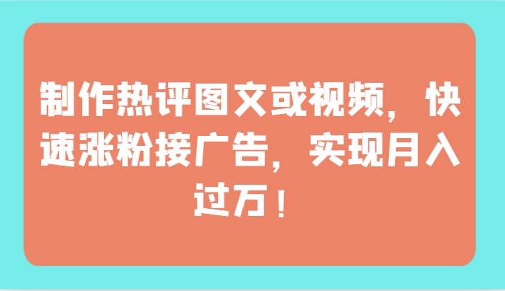 制作热评图文或视频，快速涨粉接广告，实现月入过万！|无忧资源社