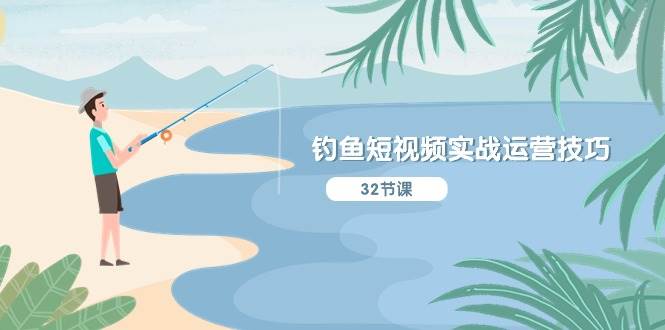 （10980期）钓鱼短视频实战运营技巧，系统性讲解定位ip策划  能听懂，能落地，能实操|无忧资源社