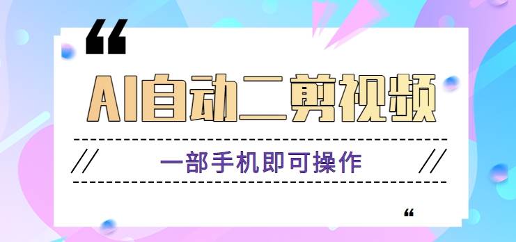 AI自动二剪视频，一部手机即可操作，原创性高！【视频教程+软件】|无忧资源社